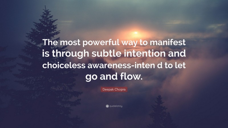 Deepak Chopra Quote: “The most powerful way to manifest is through subtle intention and choiceless awareness-inten d to let go and flow.”