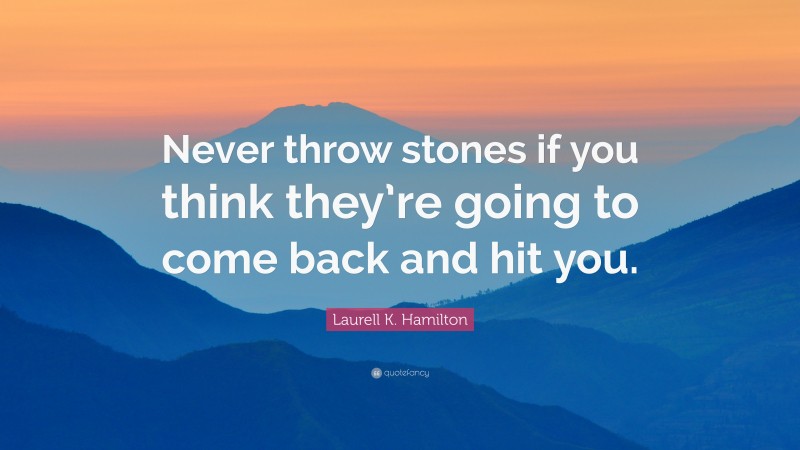 Laurell K. Hamilton Quote: “Never throw stones if you think they’re going to come back and hit you.”