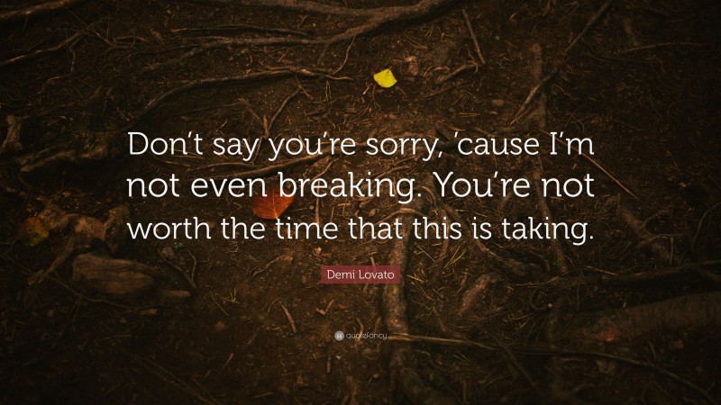 Demi Lovato Quote: “Don’t say you’re sorry, ’cause I’m not even breaking. You’re not worth the time that this is taking.”