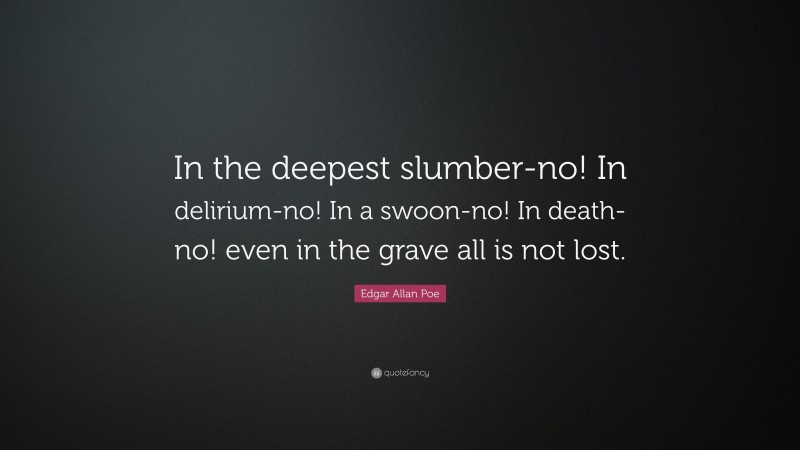Edgar Allan Poe Quote: “In the deepest slumber-no! In delirium-no! In a swoon-no! In death-no! even in the grave all is not lost.”