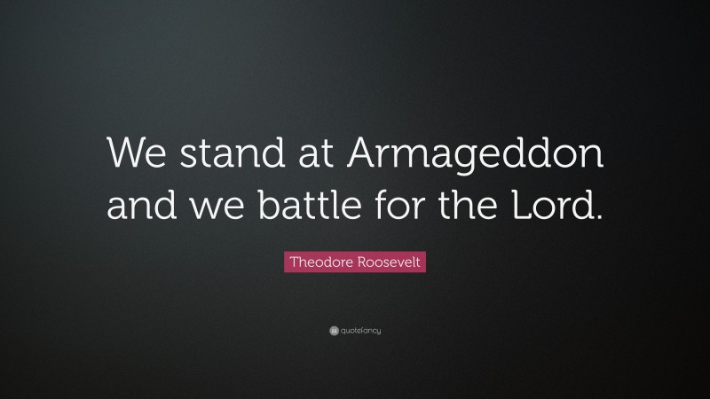 Theodore Roosevelt Quote: “We stand at Armageddon and we battle for the Lord.”