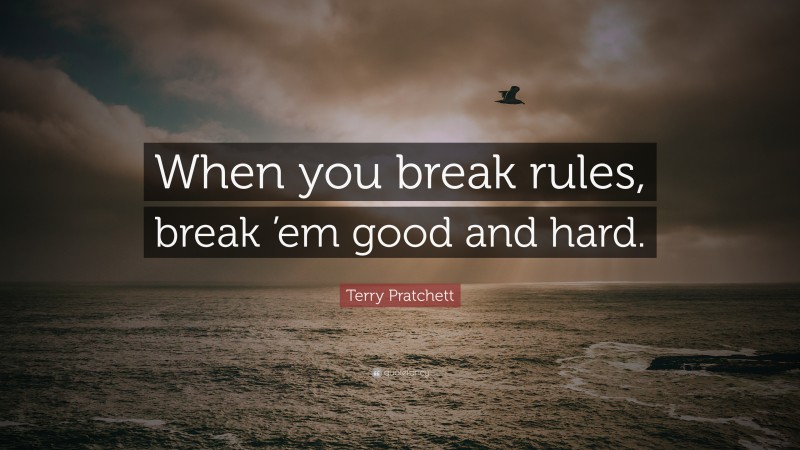 Terry Pratchett Quote: “When you break rules, break ’em good and hard.”