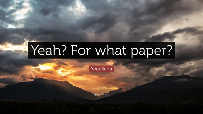 Yogi Berra Quote: “Yeah? For what paper?”