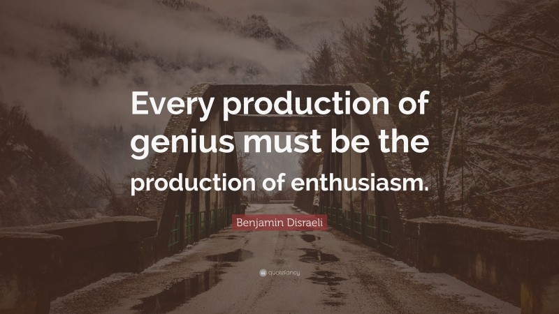 Benjamin Disraeli Quote: “Every production of genius must be the production of enthusiasm.”