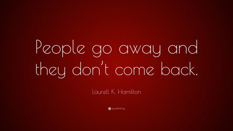 Laurell K. Hamilton Quote: “People go away and they don’t come back.”