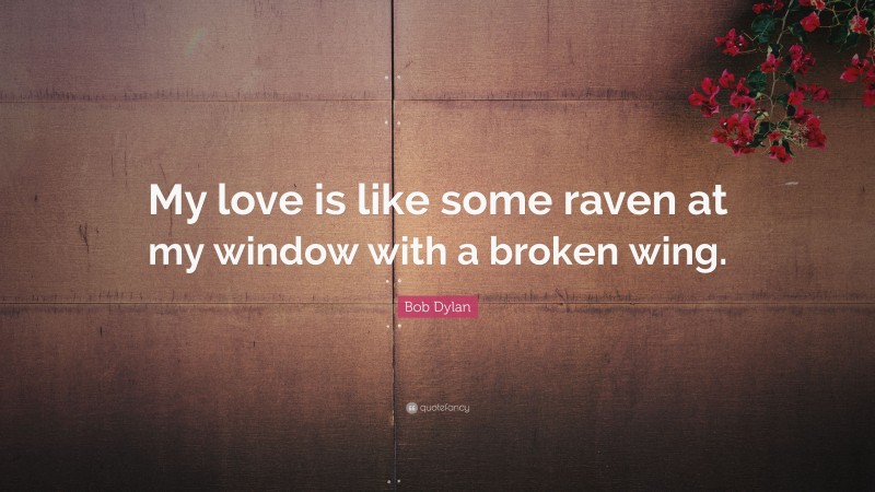 Bob Dylan Quote: “My love is like some raven at my window with a broken wing.”