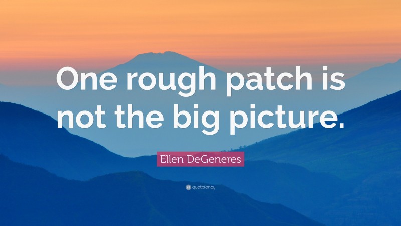 Ellen DeGeneres Quote: “One rough patch is not the big picture.”