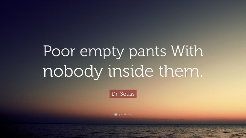 Dr. Seuss Quote: “Poor empty pants With nobody inside them.”