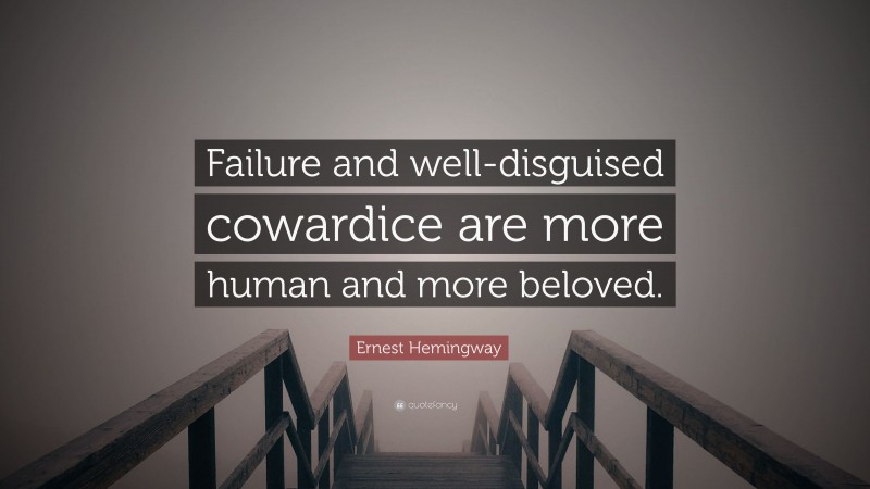 Ernest Hemingway Quote: “Failure and well-disguised cowardice are more human and more beloved.”