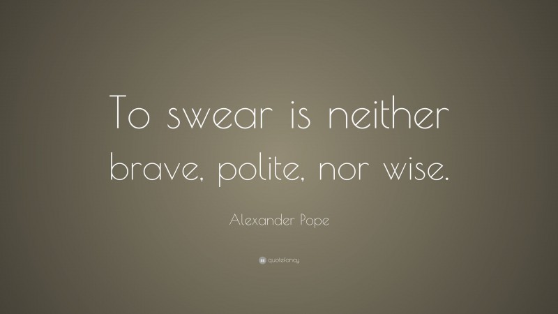 Alexander Pope Quote: “To swear is neither brave, polite, nor wise.”
