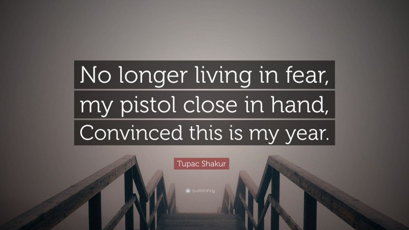 Tupac Shakur Quote: “No longer living in fear, my pistol close in hand, Convinced this is my year.”