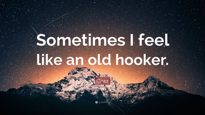 Cher Quote: “Sometimes I feel like an old hooker.”
