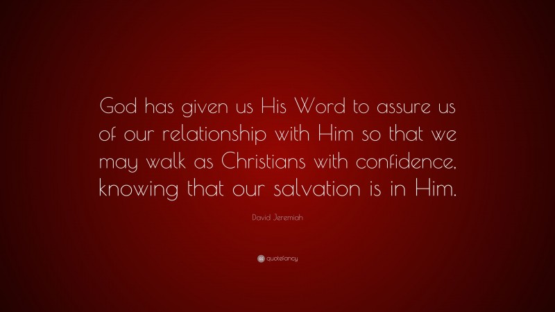 David Jeremiah Quote: “God has given us His Word to assure us of our relationship with Him so that we may walk as Christians with confidence, knowing that our salvation is in Him.”