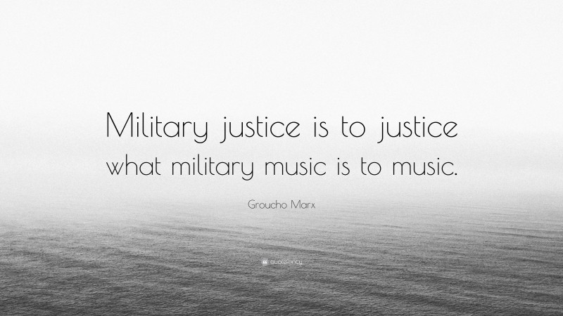 Groucho Marx Quote: “Military justice is to justice what military music is to music.”