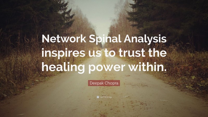 Deepak Chopra Quote: “Network Spinal Analysis inspires us to trust the healing power within.”