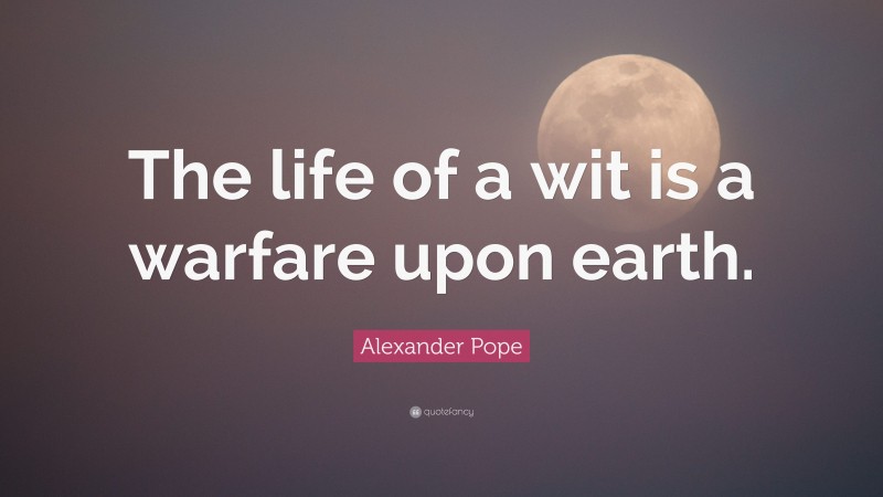 Alexander Pope Quote: “The life of a wit is a warfare upon earth.”