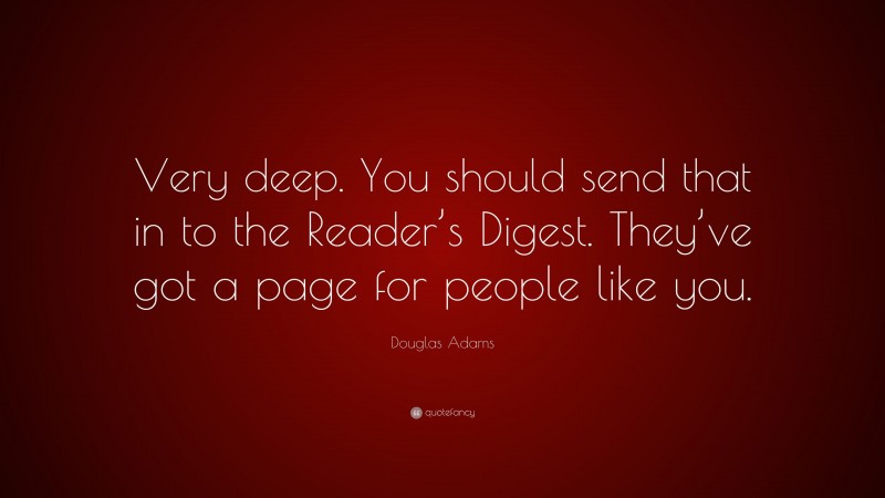 Douglas Adams Quote: “Very deep. You should send that in to the Reader’s Digest. They’ve got a page for people like you.”