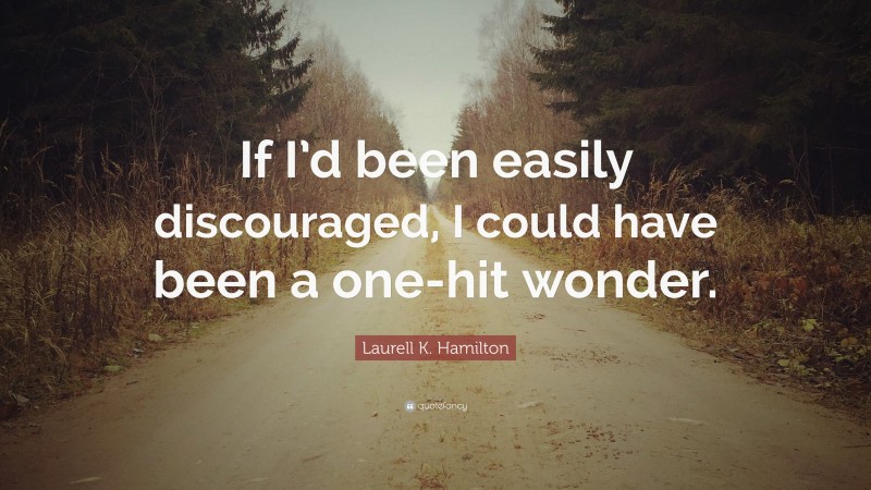 Laurell K. Hamilton Quote: “If I’d been easily discouraged, I could have been a one-hit wonder.”