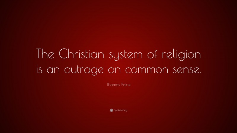 Thomas Paine Quote: “The Christian system of religion is an outrage on common sense.”