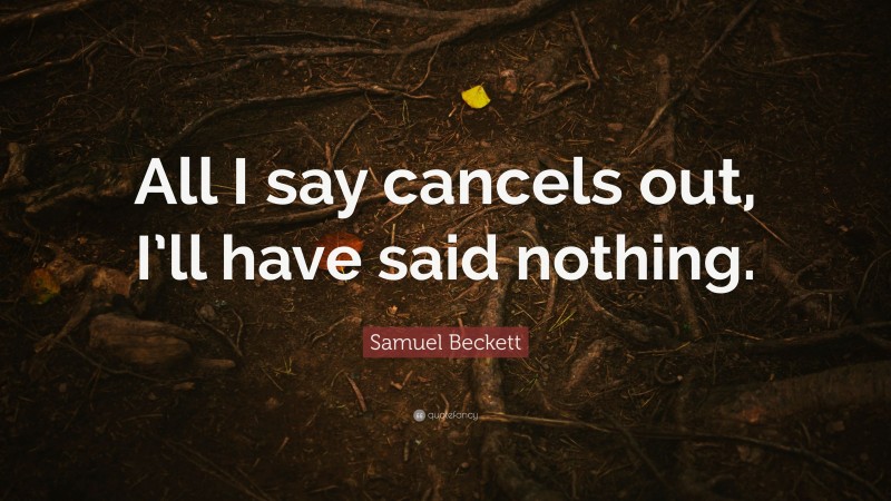 Samuel Beckett Quote: “All I say cancels out, I’ll have said nothing.”