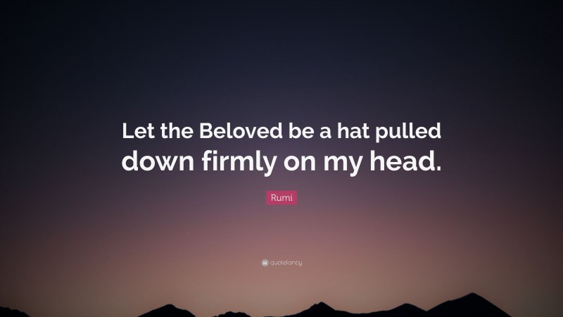 Rumi Quote: “Let the Beloved be a hat pulled down firmly on my head.”