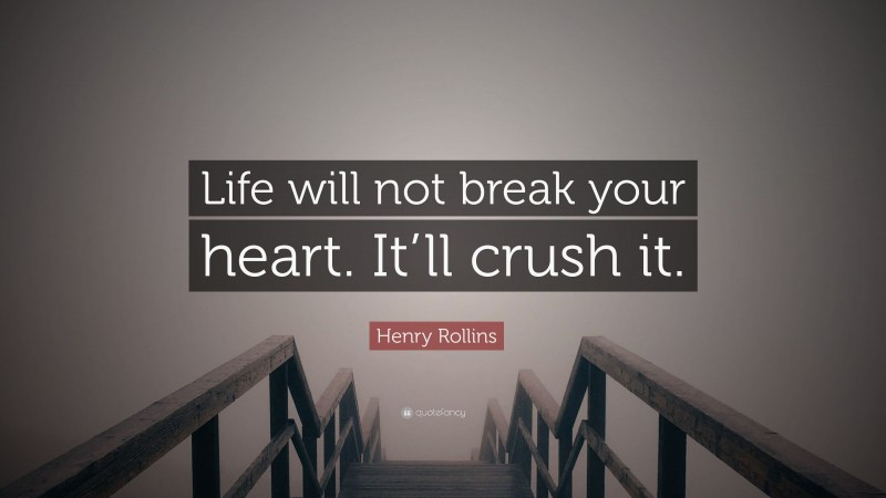 Henry Rollins Quote: “Life will not break your heart. It’ll crush it.”