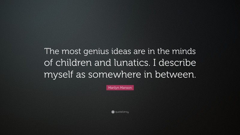 Marilyn Manson Quote: “The most genius ideas are in the minds of children and lunatics. I describe myself as somewhere in between.”
