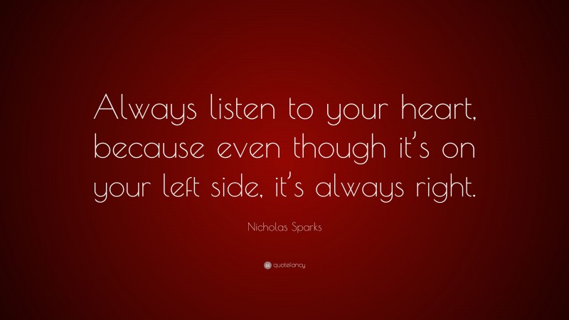 Nicholas Sparks Quote: “Always listen to your heart, because even though it’s on your left side, it’s always right.”