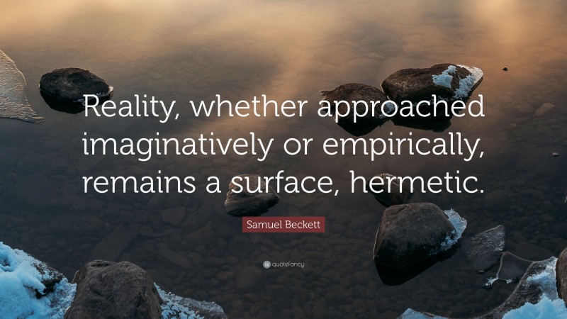 Samuel Beckett Quote: “Reality, whether approached imaginatively or empirically, remains a surface, hermetic.”