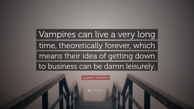 Laurell K. Hamilton Quote: “Vampires can live a very long time, theoretically forever, which means their idea of getting down to business can be damn leisurely.”