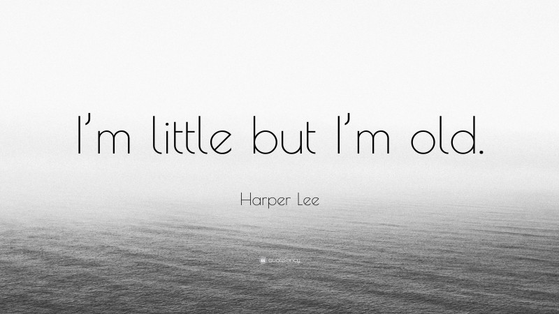 Harper Lee Quote: “I’m little but I’m old.”