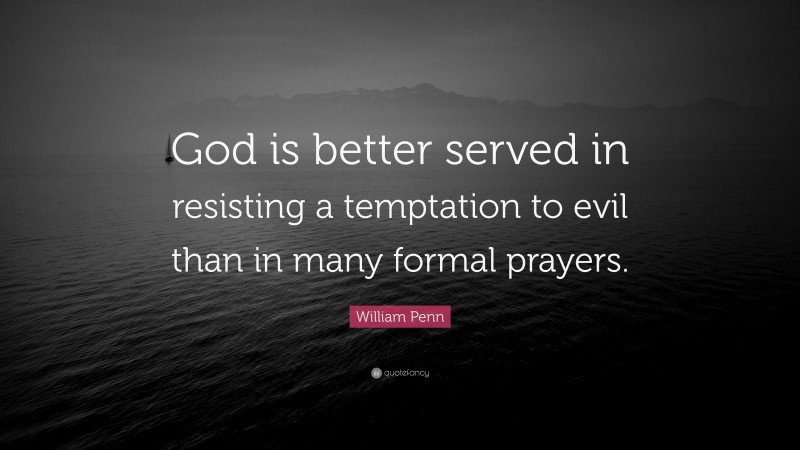 William Penn Quote: “God is better served in resisting a temptation to evil than in many formal prayers.”
