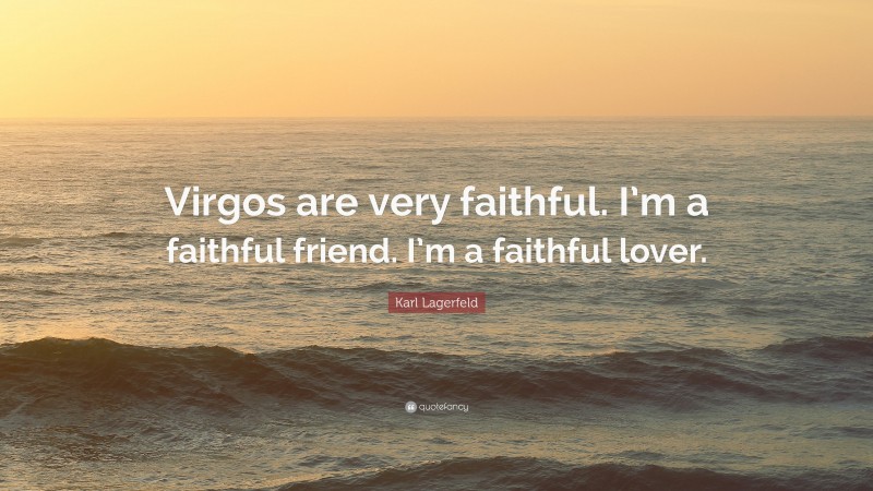 Karl Lagerfeld Quote: “Virgos are very faithful. I’m a faithful friend. I’m a faithful lover.”