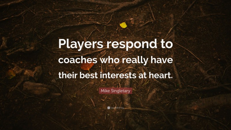 Mike Singletary Quote: “Players respond to coaches who really have their best interests at heart.”