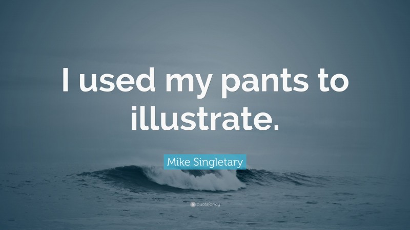 Mike Singletary Quote: “I used my pants to illustrate.”