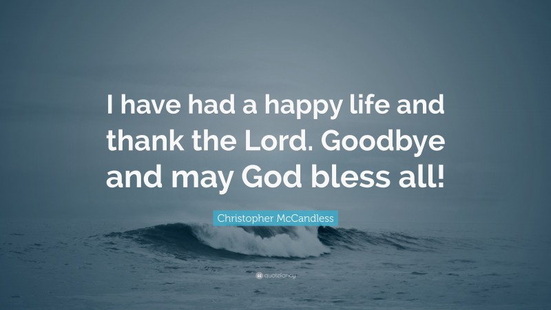 Christopher McCandless Quote: “I have had a happy life and thank the Lord. Goodbye and may God bless all!”