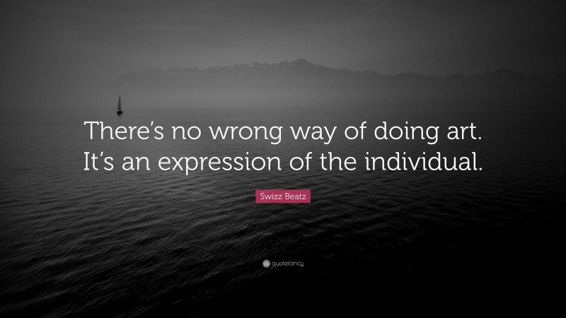 Swizz Beatz Quote: “There’s no wrong way of doing art. It’s an expression of the individual.”