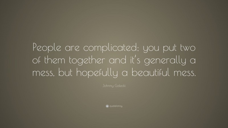 Johnny Galecki Quote: “People are complicated; you put two of them together and it’s generally a mess, but hopefully a beautiful mess.”