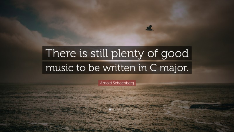 Arnold Schoenberg Quote: “There is still plenty of good music to be written in C major.”