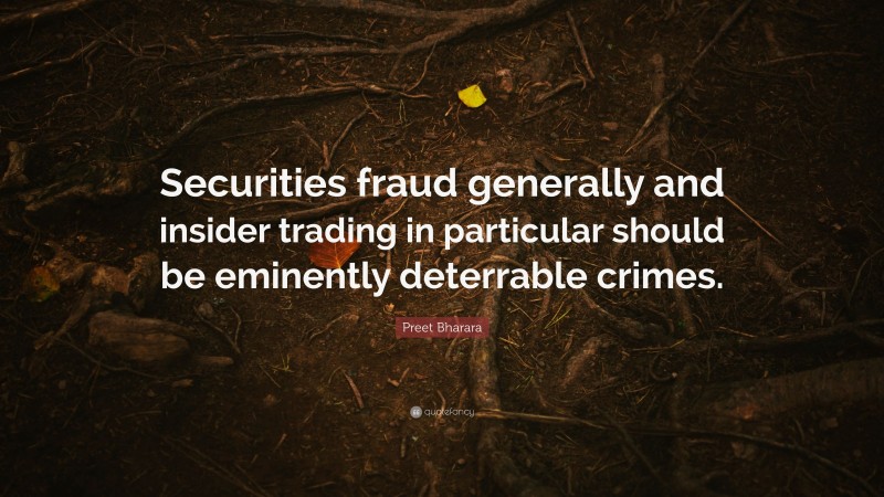 Preet Bharara Quote: “Securities fraud generally and insider trading in particular should be eminently deterrable crimes.”