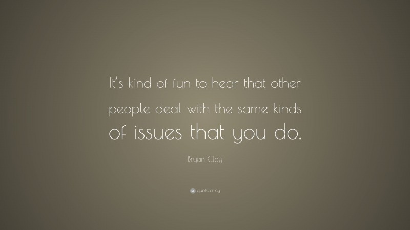 Bryan Clay Quote: “It’s kind of fun to hear that other people deal with the same kinds of issues that you do.”