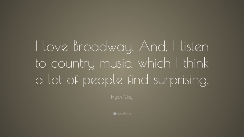 Bryan Clay Quote: “I love Broadway. And, I listen to country music, which I think a lot of people find surprising.”