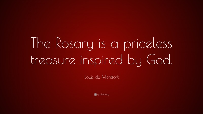 Louis de Montfort Quote: “The Rosary is a priceless treasure inspired by God.”