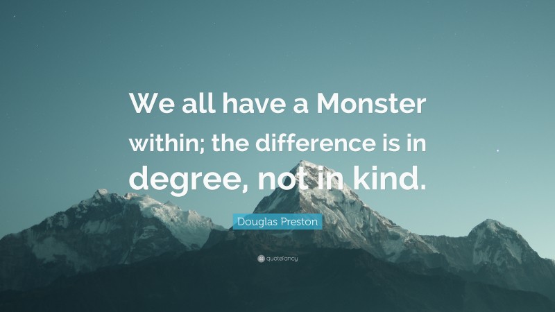 Douglas Preston Quote: “We all have a Monster within; the difference is in degree, not in kind.”
