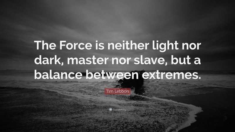 Tim Lebbon Quote: “The Force is neither light nor dark, master nor slave, but a balance between extremes.”
