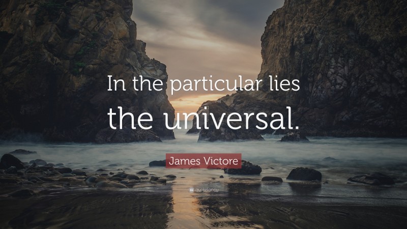 James Victore Quote: “In the particular lies the universal.”
