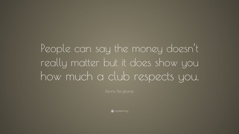 Dennis Bergkamp Quote: “People can say the money doesn’t really matter but it does show you how much a club respects you.”