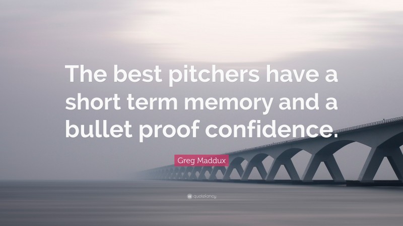Greg Maddux Quote: “The best pitchers have a short term memory and a bullet proof confidence.”