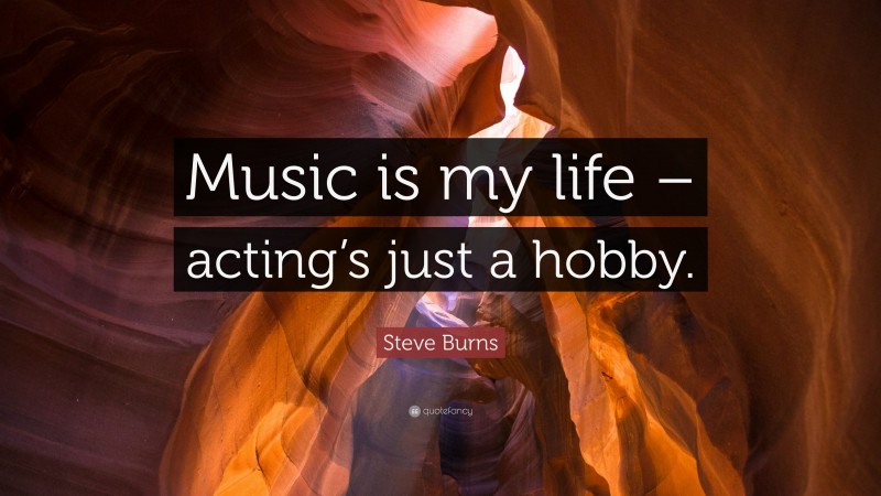 Steve Burns Quote: “Music is my life – acting’s just a hobby.”