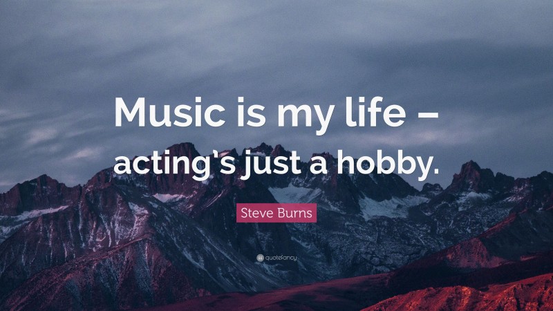 Steve Burns Quote: “Music is my life – acting’s just a hobby.”